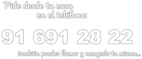 Pide desde tu casa               en el teléfono:   91 691 28 22          también puedes llamar y recogerlo tu mismo...