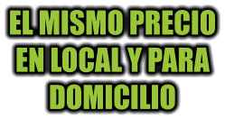 EL MISMO PRECIO EN LOCAL Y PARA DOMICILIO